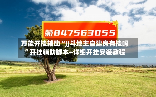 万能开挂辅助“JJ斗地主自建房有挂吗”开挂辅助脚本+详细开挂安装教程-第2张图片