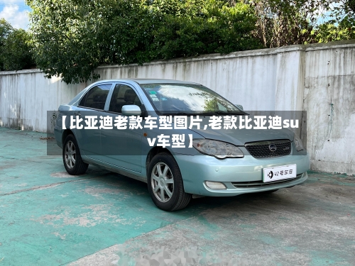 【比亚迪老款车型图片,老款比亚迪suv车型】-第2张图片
