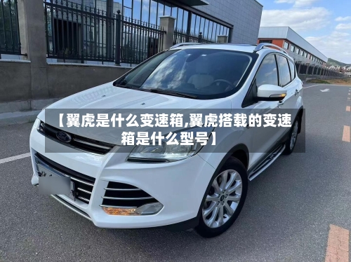 【翼虎是什么变速箱,翼虎搭载的变速箱是什么型号】-第1张图片
