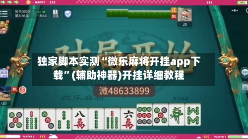 独家脚本实测“微乐麻将开挂app下载”(辅助神器)开挂详细教程-第2张图片