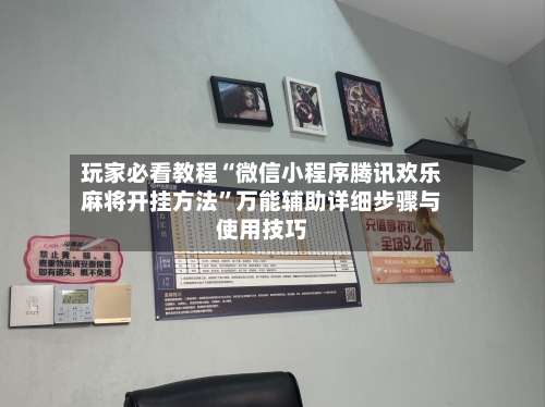 玩家必看教程“微信小程序腾讯欢乐麻将开挂方法”万能辅助详细步骤与使用技巧-第2张图片