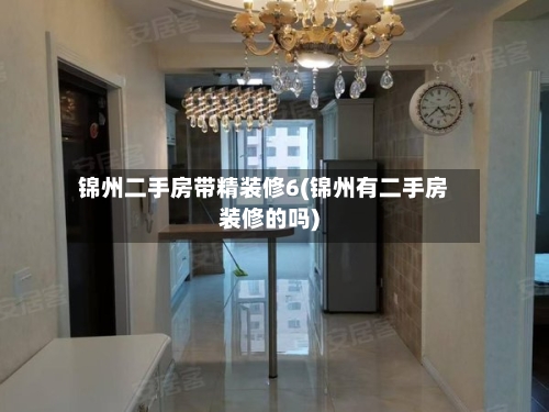 锦州二手房带精装修6(锦州有二手房装修的吗)-第3张图片