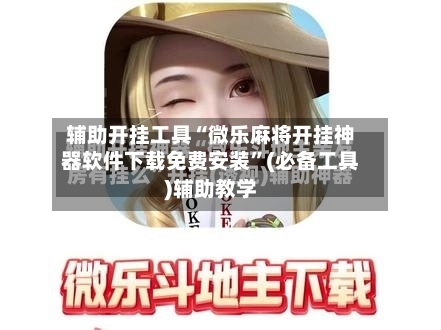 辅助开挂工具“微乐麻将开挂神器软件下载免费安装”(必备工具)辅助教学-第1张图片
