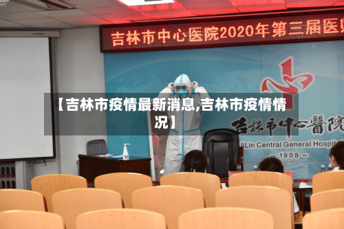 【吉林市疫情最新消息,吉林市疫情情况】-第1张图片