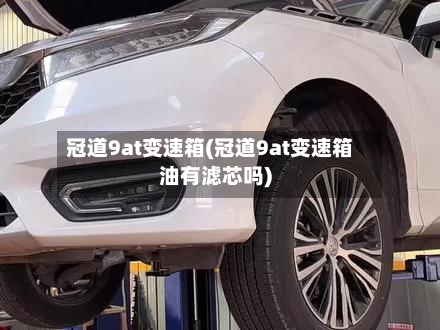 冠道9at变速箱(冠道9at变速箱油有滤芯吗)-第1张图片