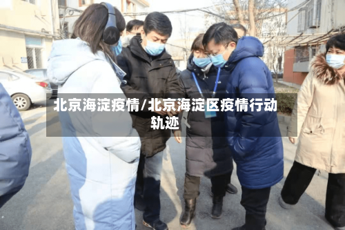 北京海淀疫情/北京海淀区疫情行动轨迹-第2张图片