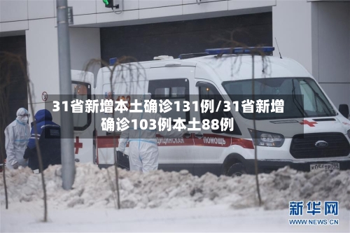 31省新增本土确诊131例/31省新增确诊103例本土88例-第3张图片