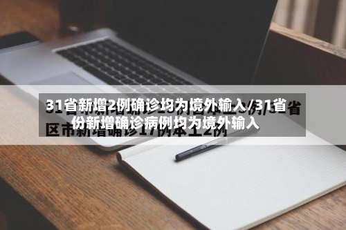 31省新增2例确诊均为境外输入/31省份新增确诊病例均为境外输入-第3张图片