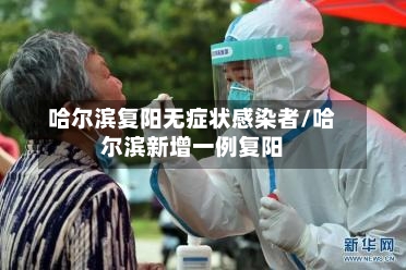 哈尔滨复阳无症状感染者/哈尔滨新增一例复阳-第2张图片