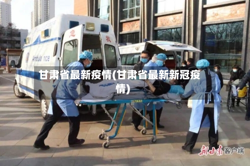 甘肃省最新疫情(甘肃省最新新冠疫情)-第1张图片