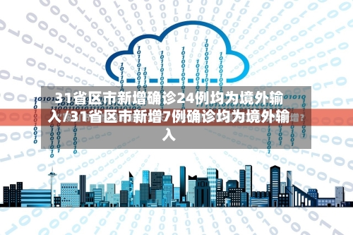 31省区市新增确诊24例均为境外输入/31省区市新增7例确诊均为境外输入-第3张图片
