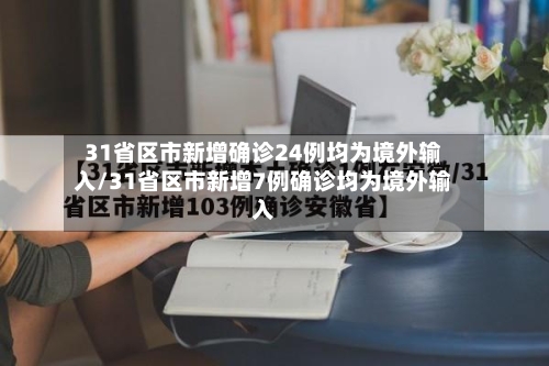 31省区市新增确诊24例均为境外输入/31省区市新增7例确诊均为境外输入-第1张图片