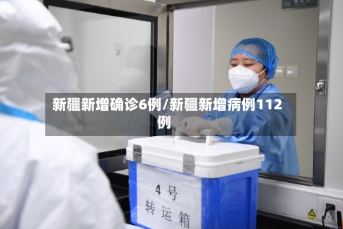 新疆新增确诊6例/新疆新增病例112例-第2张图片