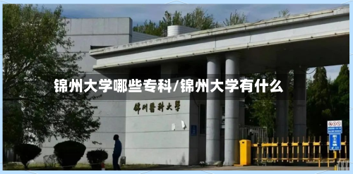 锦州大学哪些专科/锦州大学有什么-第1张图片