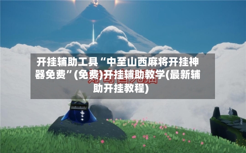 开挂辅助工具“中至山西麻将开挂神器免费”(免费)开挂辅助教学(最新辅助开挂教程)-第2张图片
