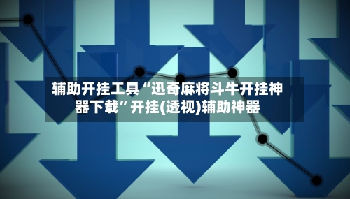 辅助开挂工具“迅奇麻将斗牛开挂神器下载”开挂(透视)辅助神器-第2张图片