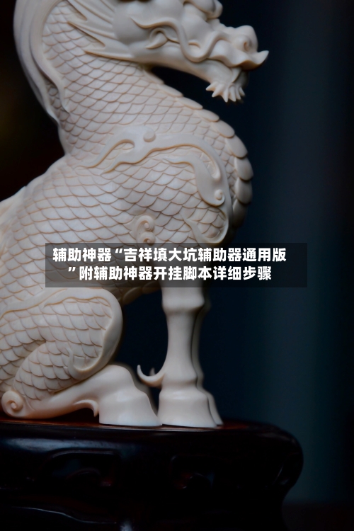 辅助神器“吉祥填大坑辅助器通用版”附辅助神器开挂脚本详细步骤-第1张图片