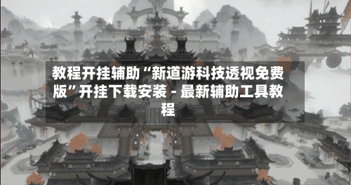 教程开挂辅助“新道游科技透视免费版	”开挂下载安装 - 最新辅助工具教程-第3张图片