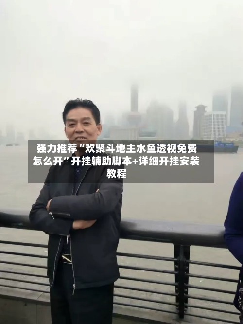 强力推荐“欢聚斗地主水鱼透视免费怎么开”开挂辅助脚本+详细开挂安装教程-第3张图片