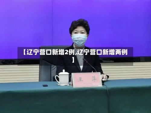 【辽宁营口新增2例,辽宁营口新增两例】-第2张图片