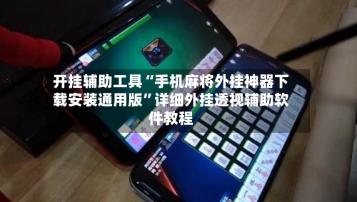 开挂辅助工具“手机麻将外挂神器下载安装通用版”详细外挂透视辅助软件教程-第2张图片