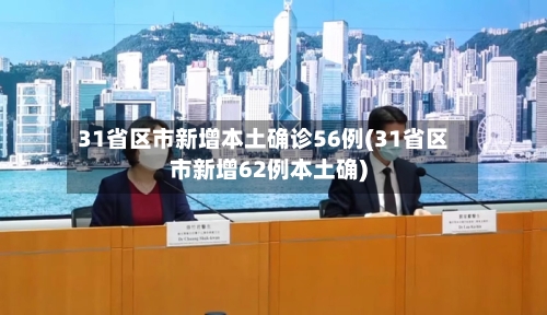 31省区市新增本土确诊56例(31省区市新增62例本土确)-第2张图片