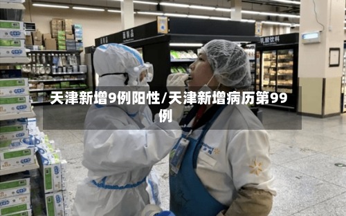 天津新增9例阳性/天津新增病历第99例-第2张图片