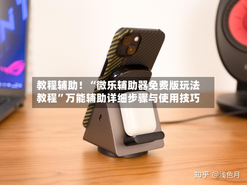 教程辅助！“微乐辅助器免费版玩法教程”万能辅助详细步骤与使用技巧-第2张图片