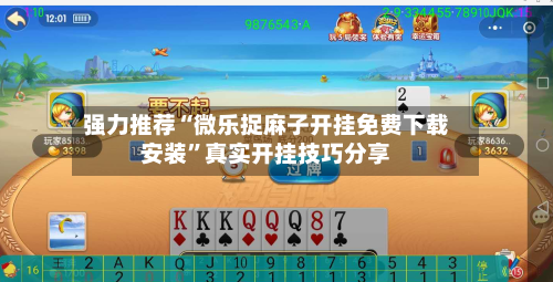 强力推荐“微乐捉麻子开挂免费下载安装”真实开挂技巧分享-第3张图片