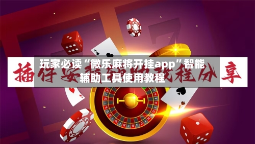 玩家必读“微乐麻将开挂app”智能辅助工具使用教程-第2张图片