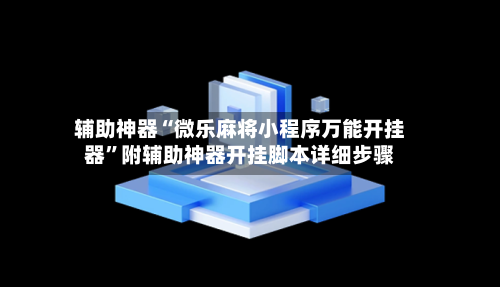 辅助神器“微乐麻将小程序万能开挂器”附辅助神器开挂脚本详细步骤-第2张图片