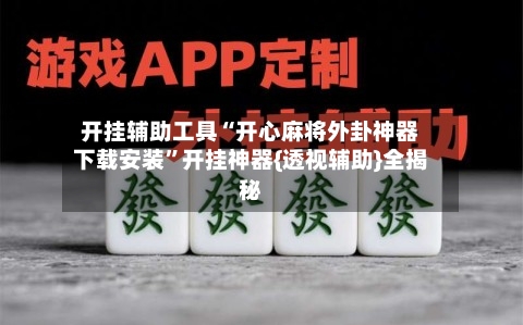 开挂辅助工具“开心麻将外卦神器下载安装”开挂神器{透视辅助}全揭秘-第3张图片