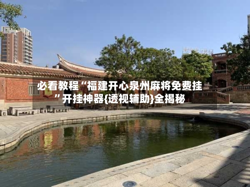 必看教程“福建开心泉州麻将免费挂	”开挂神器{透视辅助}全揭秘-第2张图片