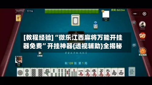 [教程经验]“微乐江西麻将万能开挂器免费	”开挂神器{透视辅助}全揭秘-第2张图片