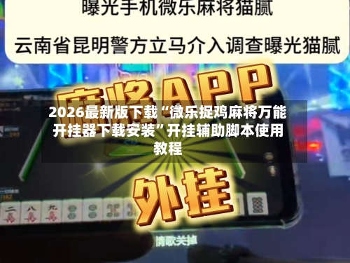 2026最新版下载“微乐捉鸡麻将万能开挂器下载安装”开挂辅助脚本使用教程-第2张图片