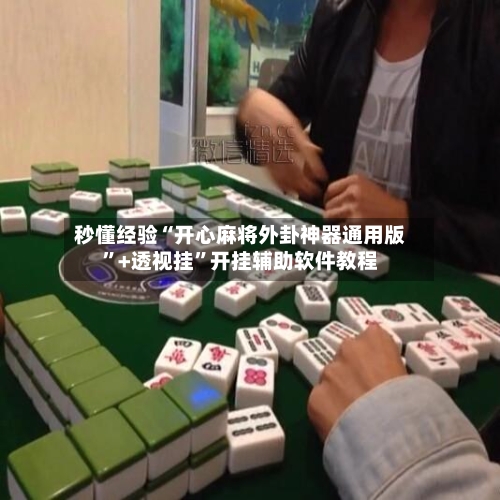 秒懂经验“开心麻将外卦神器通用版	”+透视挂”开挂辅助软件教程-第3张图片