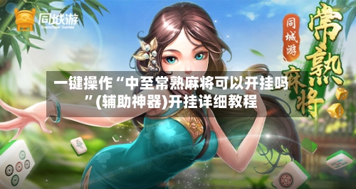一键操作“中至常熟麻将可以开挂吗	”(辅助神器)开挂详细教程-第2张图片