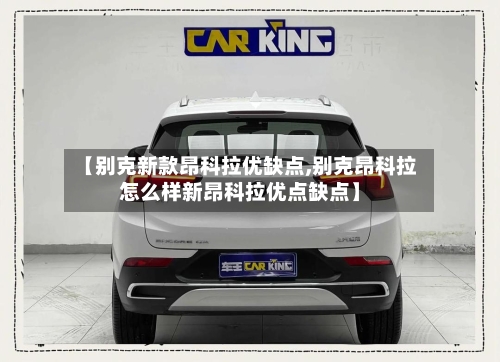 【别克新款昂科拉优缺点,别克昂科拉怎么样新昂科拉优点缺点】-第2张图片
