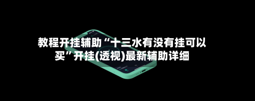 教程开挂辅助“十三水有没有挂可以买”开挂(透视)最新辅助详细-第2张图片
