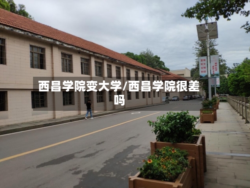 西昌学院变大学/西昌学院很差吗-第2张图片