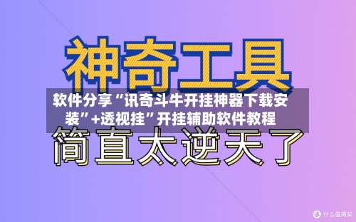 软件分享“讯奇斗牛开挂神器下载安装”+透视挂”开挂辅助软件教程-第1张图片