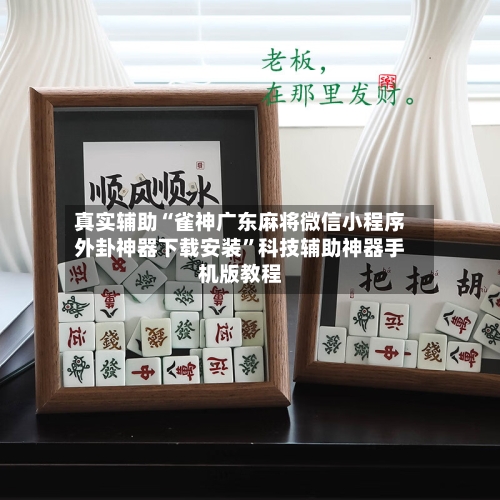 真实辅助“雀神广东麻将微信小程序外卦神器下载安装”科技辅助神器手机版教程-第2张图片
