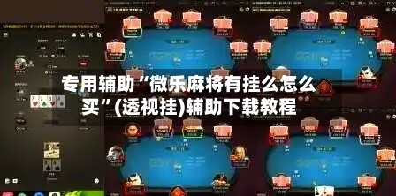 专用辅助“微乐麻将有挂么怎么买”(透视挂)辅助下载教程-第2张图片