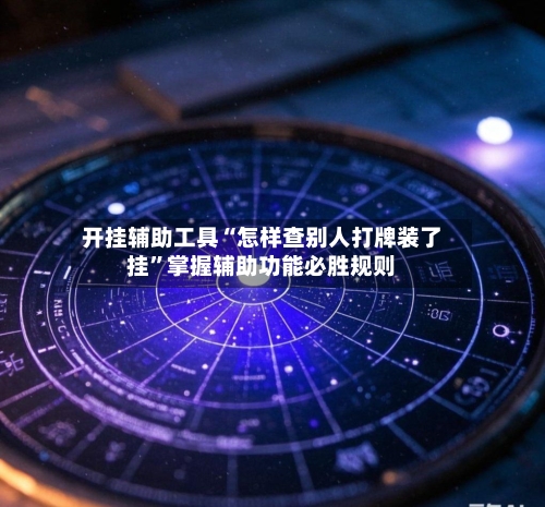 开挂辅助工具“怎样查别人打牌装了挂”掌握辅助功能必胜规则-第2张图片