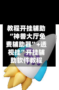 教程开挂辅助“神兽大厅免费辅助器”+透视挂”开挂辅助软件教程-第3张图片