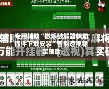 专用辅助“微乐破解器辅助插件下载安装”智能透视稳定辅助-第1张图片