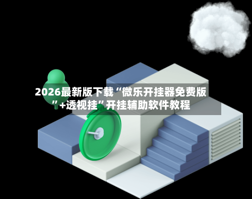 2026最新版下载“微乐开挂器免费版	”+透视挂”开挂辅助软件教程-第1张图片
