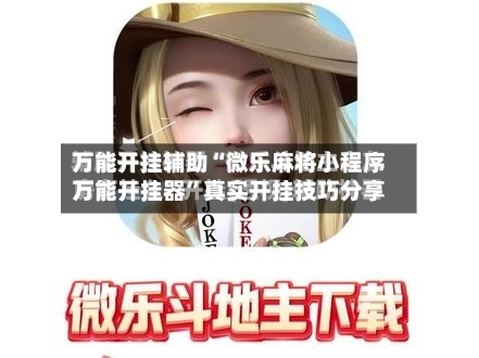 万能开挂辅助“微乐麻将小程序万能开挂器”真实开挂技巧分享-第3张图片