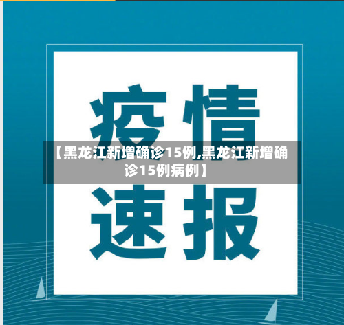 【黑龙江新增确诊15例,黑龙江新增确诊15例病例】-第1张图片
