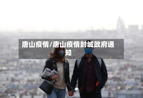 唐山疫情/唐山疫情封城政府通知-第1张图片
